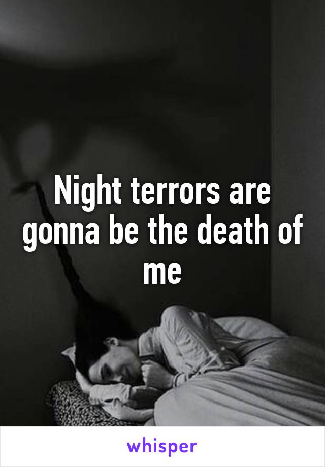 Night terrors are gonna be the death of me