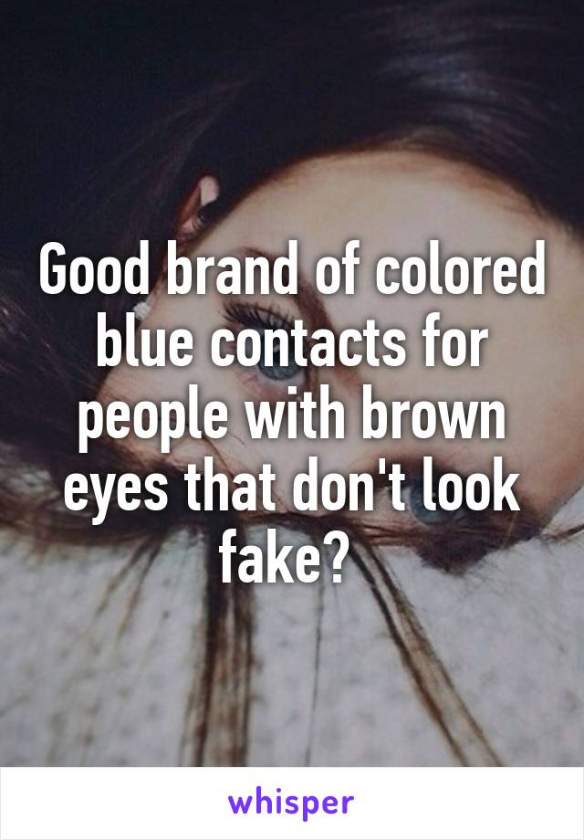 Good brand of colored blue contacts for people with brown eyes that don't look fake? 