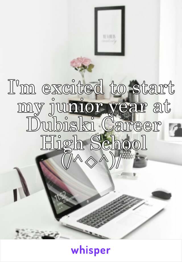 I'm excited to start my junior year at Dubiski Career High School
(/^◇^)/