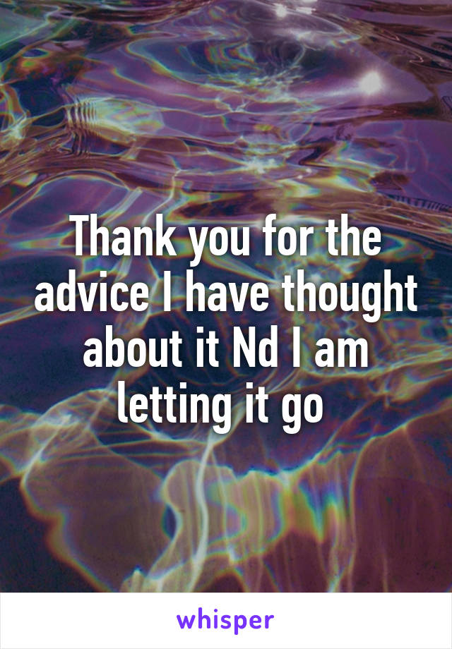 Thank you for the advice I have thought about it Nd I am letting it go 