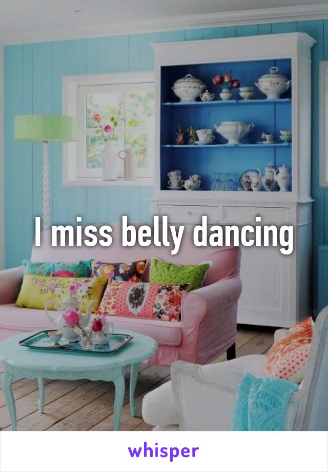 I miss belly dancing