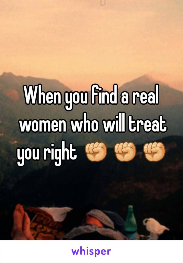 When you find a real women who will treat you right ✊✊✊