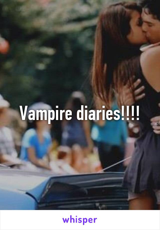 Vampire diaries!!!!