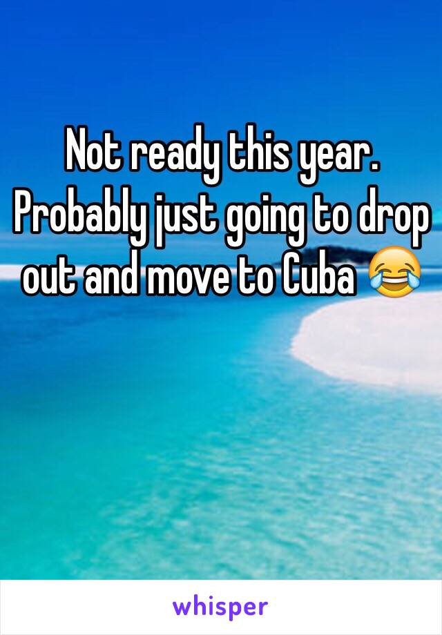 Not ready this year. Probably just going to drop out and move to Cuba 😂