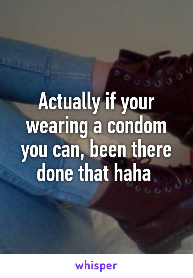 Actually if your wearing a condom you can, been there done that haha 