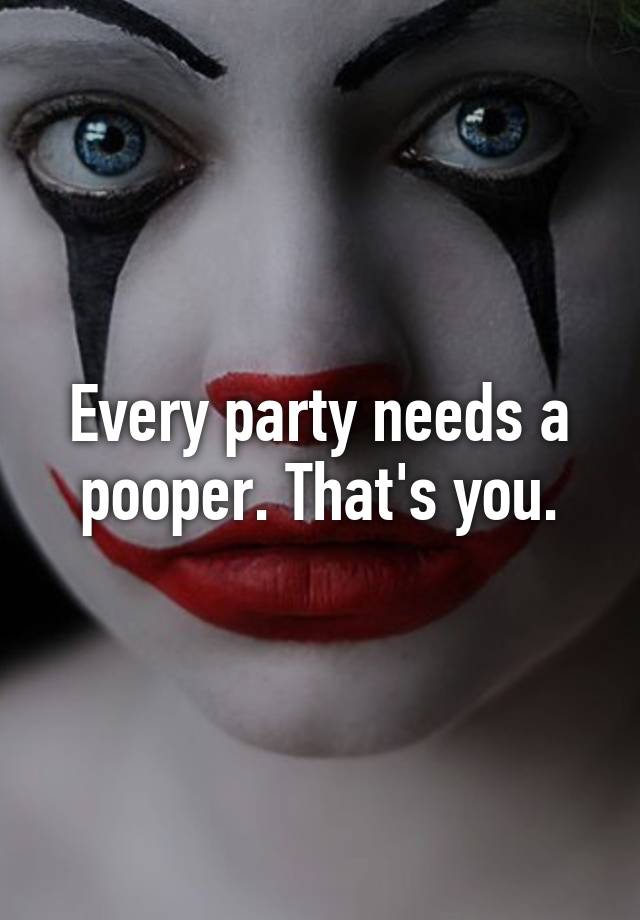 every-party-needs-a-pooper-that-s-you