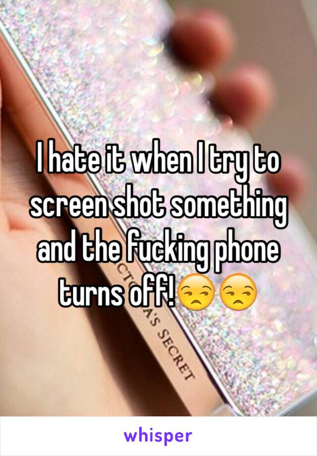 I hate it when I try to screen shot something and the fucking phone turns off!😒😒