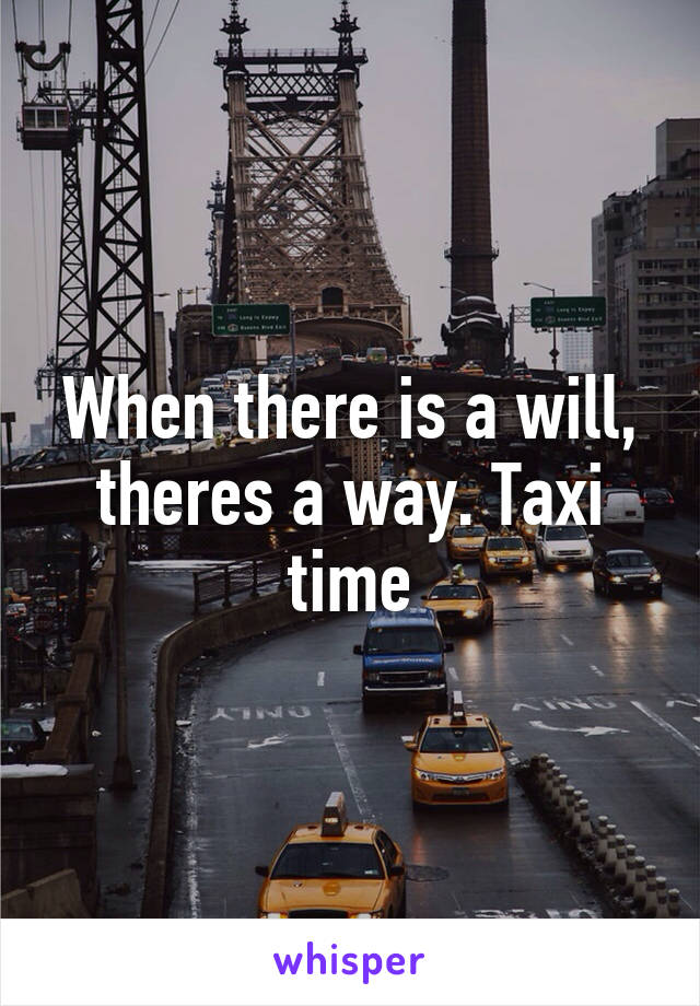 When there is a will, theres a way. Taxi time