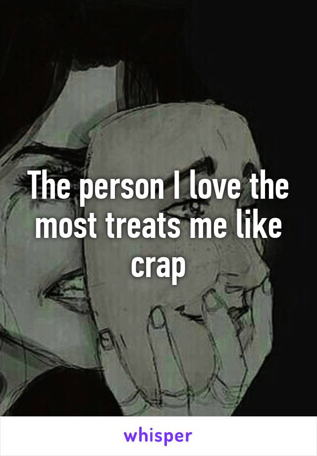 The person I love the most treats me like crap