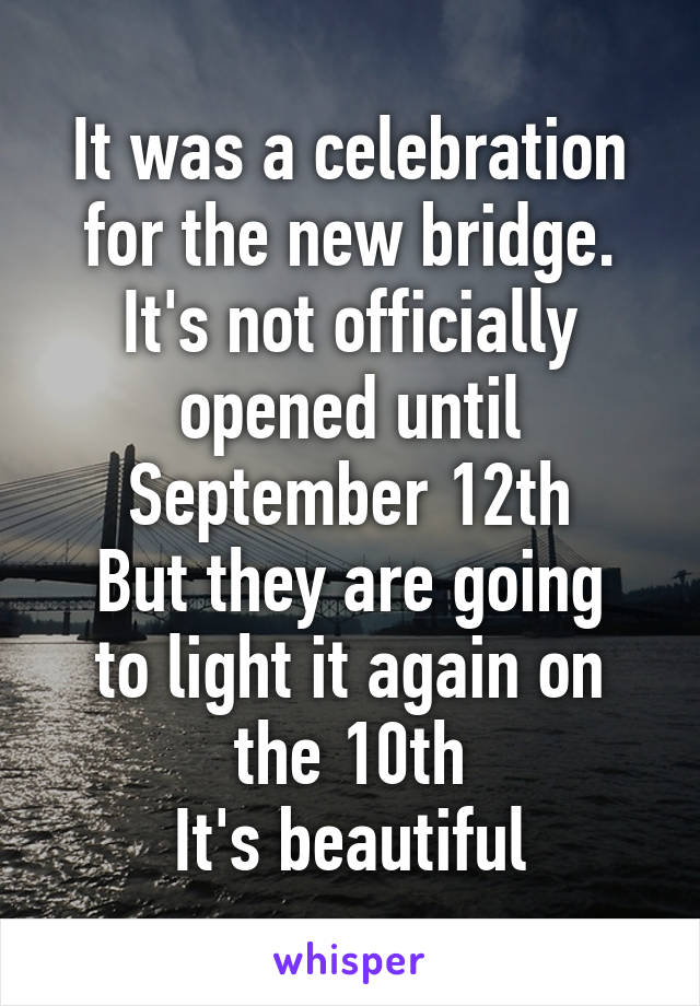 It was a celebration for the new bridge.
It's not officially opened until September 12th
But they are going to light it again on the 10th
It's beautiful