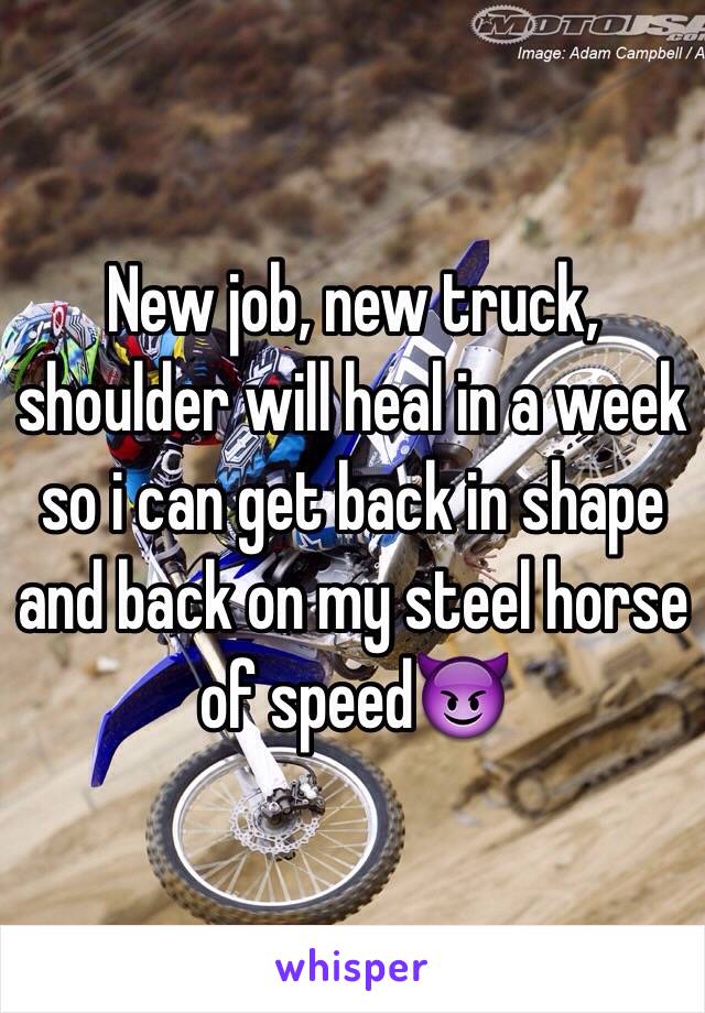 New job, new truck, shoulder will heal in a week so i can get back in shape and back on my steel horse of speed😈