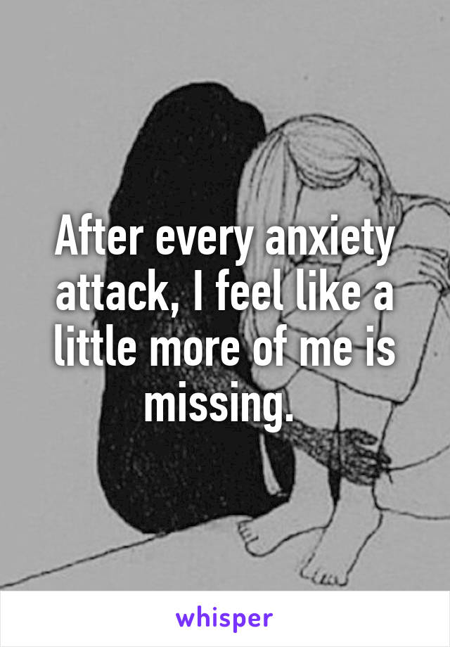 After every anxiety attack, I feel like a little more of me is missing. 