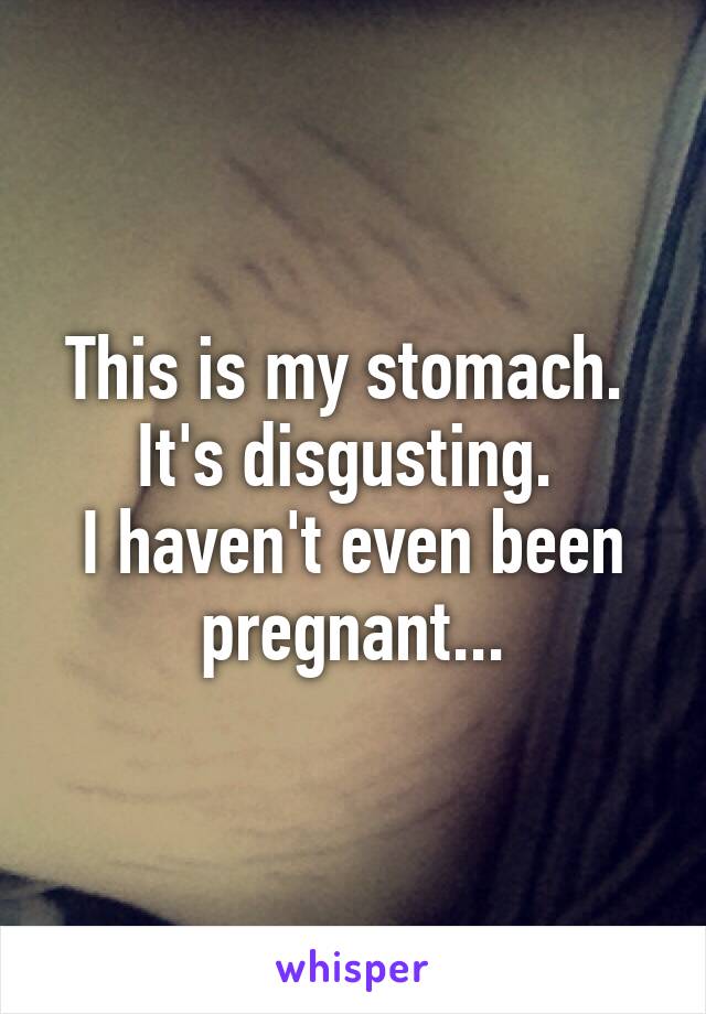 This is my stomach. 
It's disgusting. 
I haven't even been pregnant...