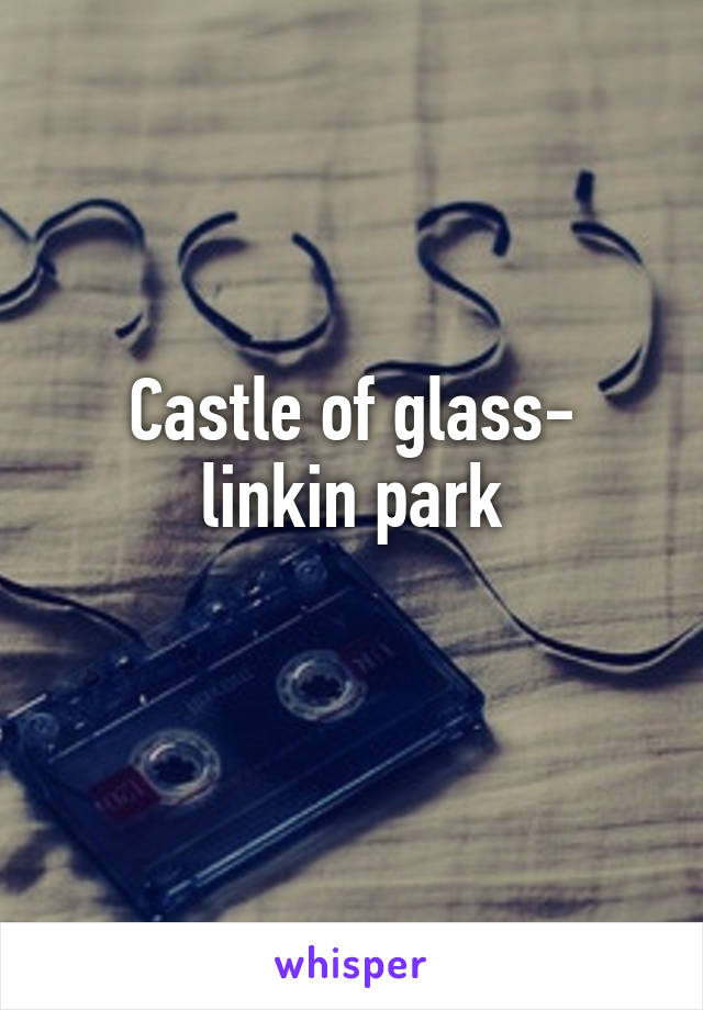 Castle of glass- linkin park
