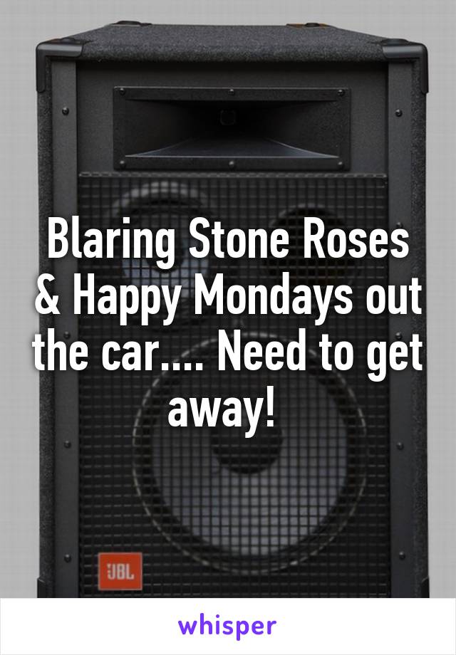 Blaring Stone Roses & Happy Mondays out the car.... Need to get away! 