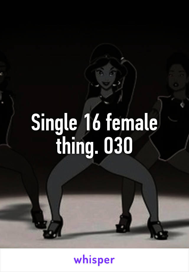 Single 16 female thing. O3O