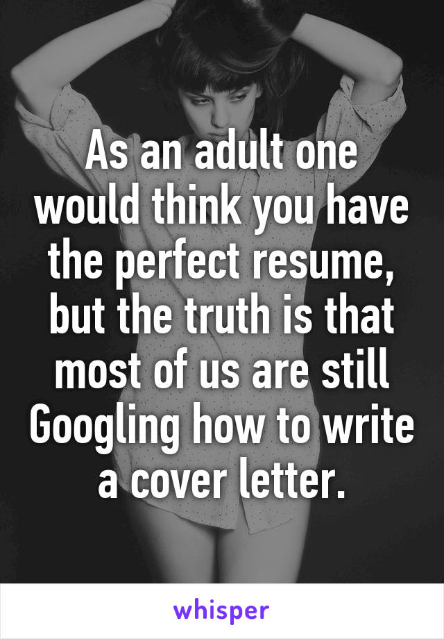 As an adult one would think you have the perfect resume, but the truth is that most of us are still Googling how to write a cover letter.