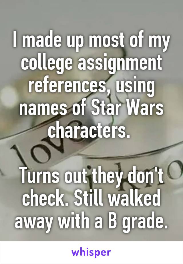 I made up most of my college assignment references, using names of Star Wars characters. 

Turns out they don't check. Still walked away with a B grade.