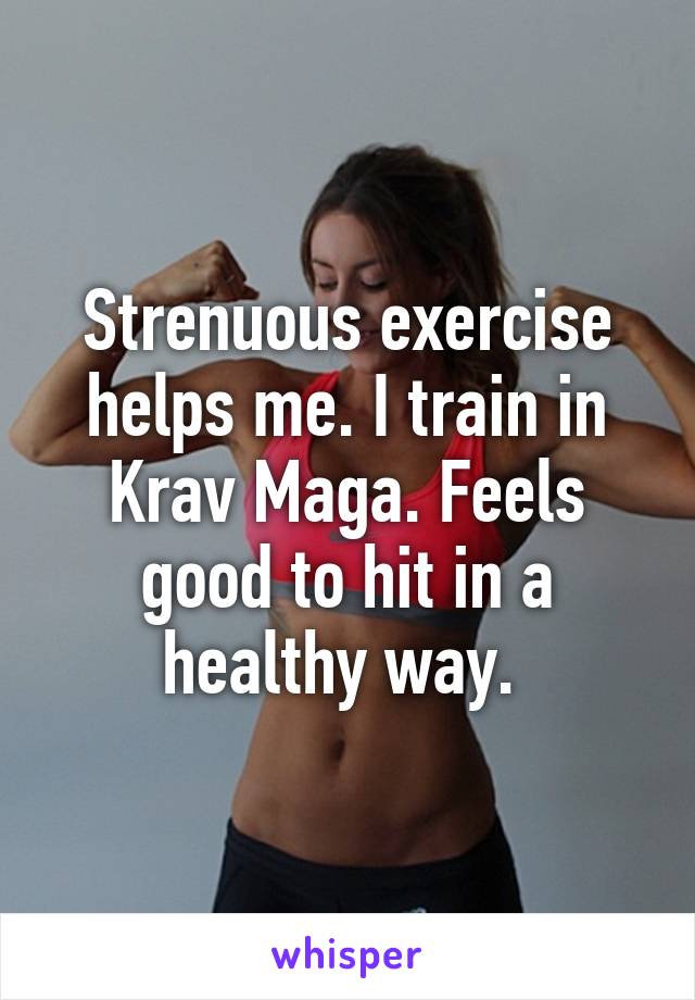 Strenuous exercise helps me. I train in Krav Maga. Feels good to hit in a healthy way. 