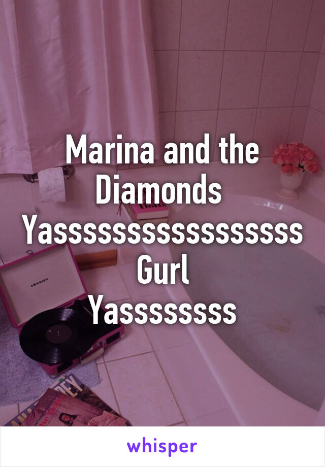 Marina and the Diamonds 
Yasssssssssssssssss Gurl
Yassssssss