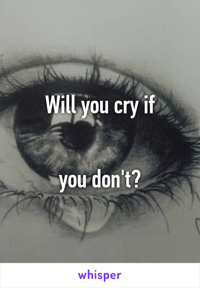 Will you cry if


you don't?