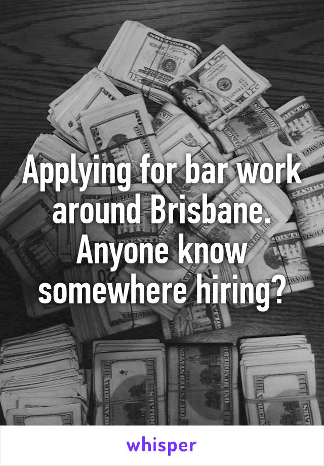 Applying for bar work around Brisbane. Anyone know somewhere hiring?