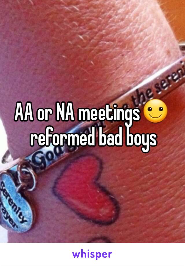 AA or NA meetings☺ reformed bad boys