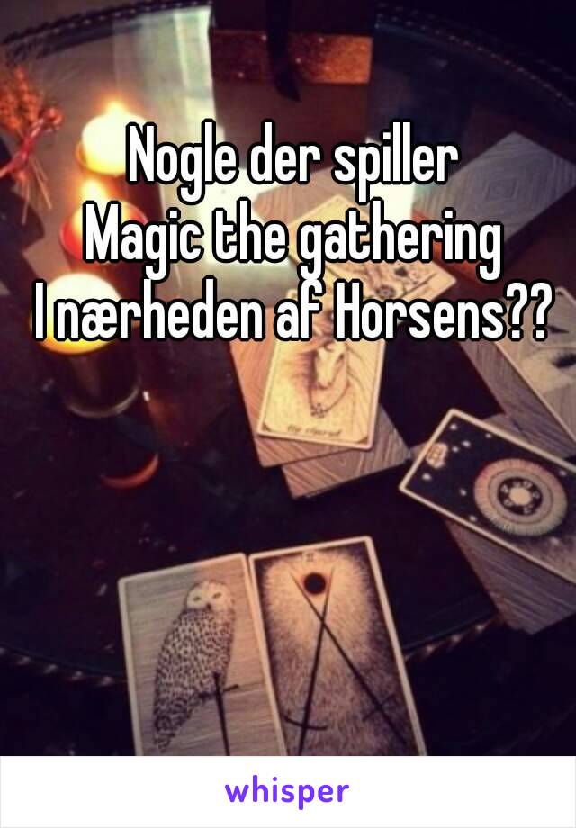 Nogle der spiller
Magic the gathering
I nærheden af Horsens??