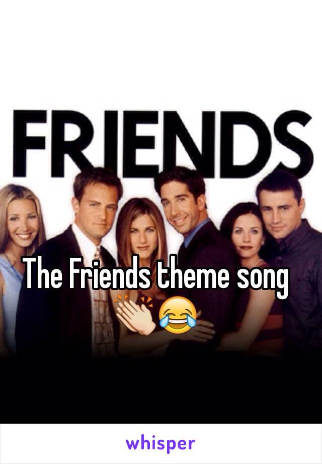 The Friends theme song 👏😂