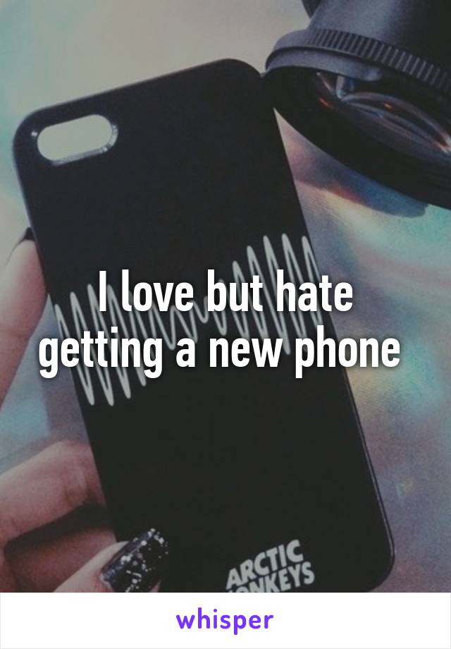 I love but hate getting a new phone 