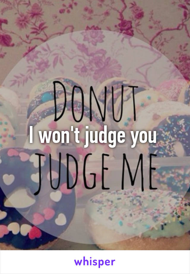 I won't judge you 