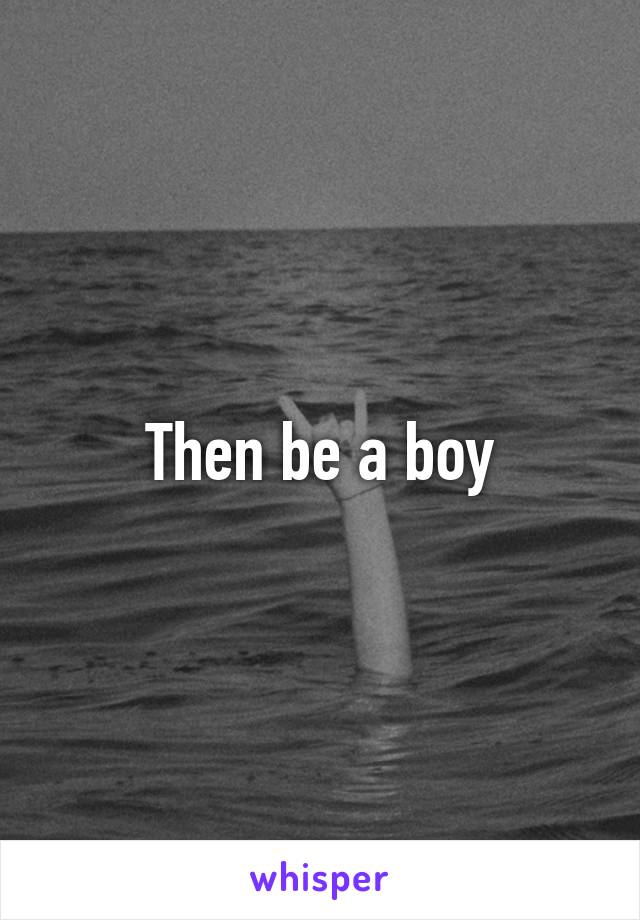 Then be a boy