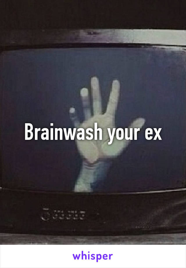 Brainwash your ex