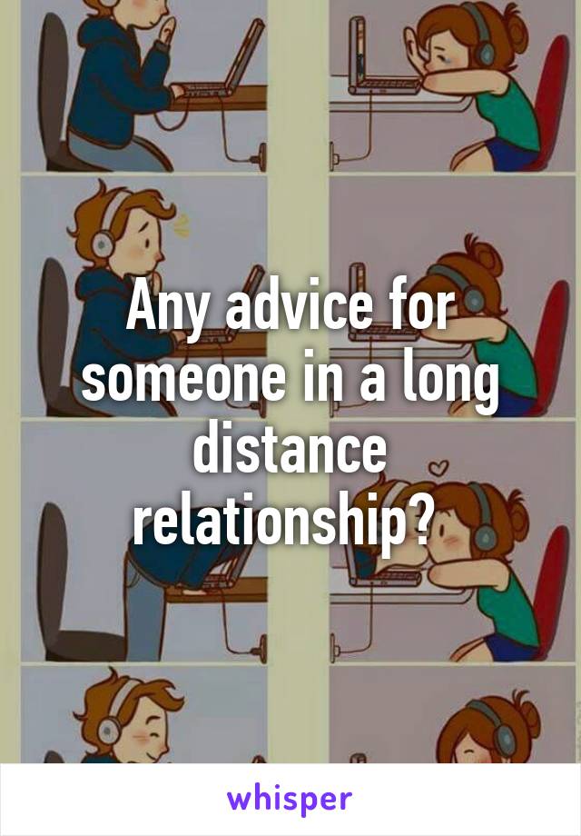 Any advice for someone in a long distance relationship? 