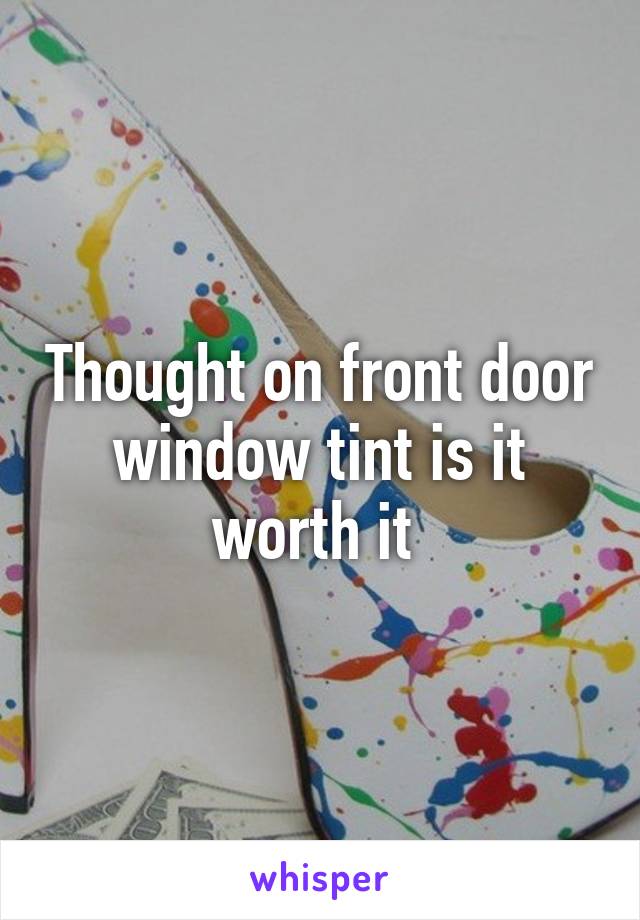 Thought on front door window tint is it worth it 