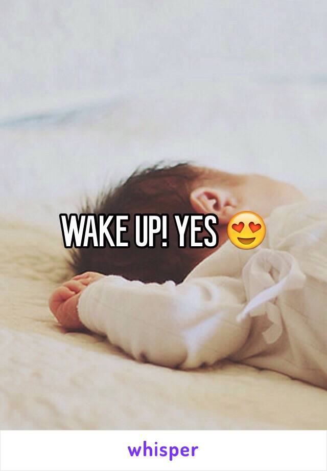 WAKE UP! YES 😍