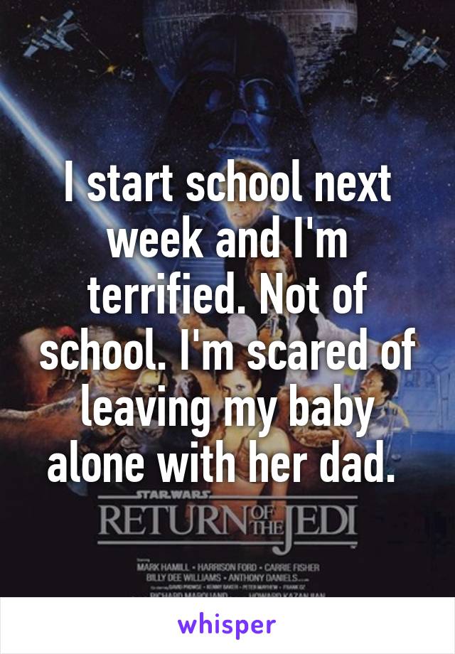 I start school next week and I'm terrified. Not of school. I'm scared of leaving my baby alone with her dad. 