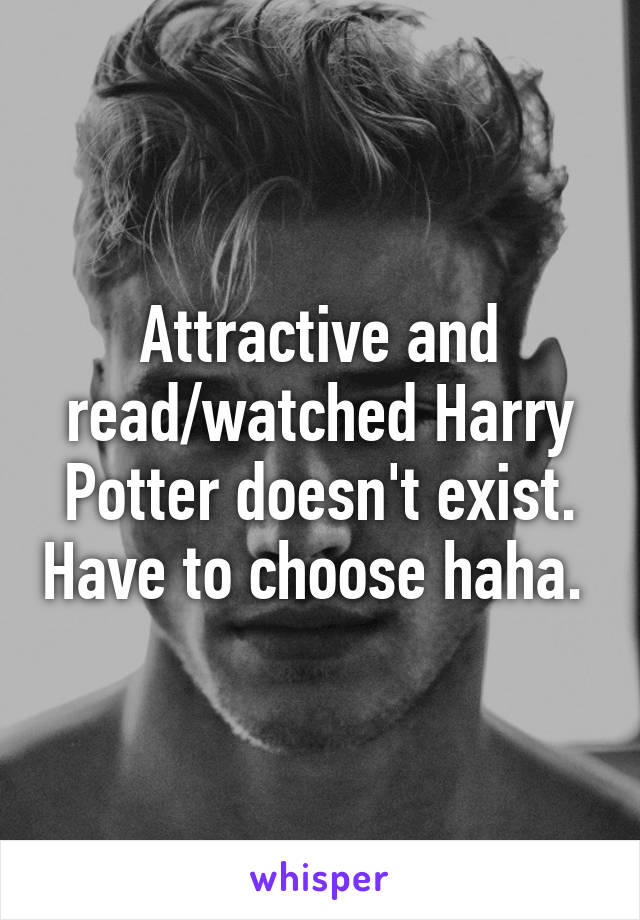 Attractive and read/watched Harry Potter doesn't exist. Have to choose haha. 