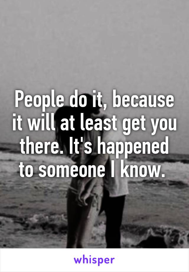 People do it, because it will at least get you there. It's happened to someone I know. 