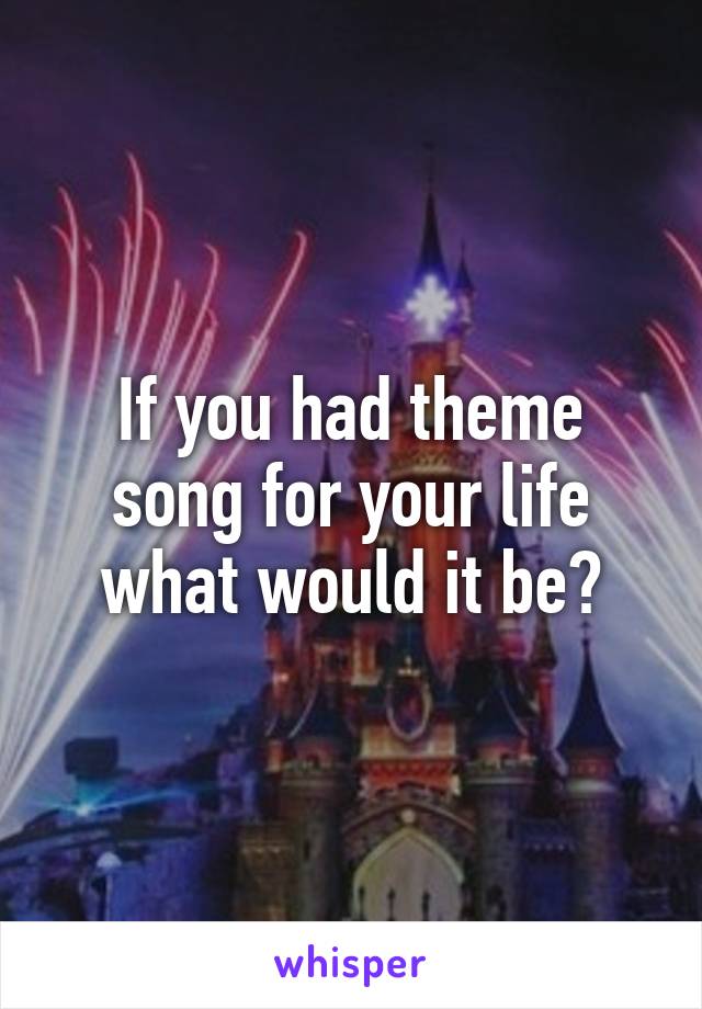 If you had theme song for your life what would it be?