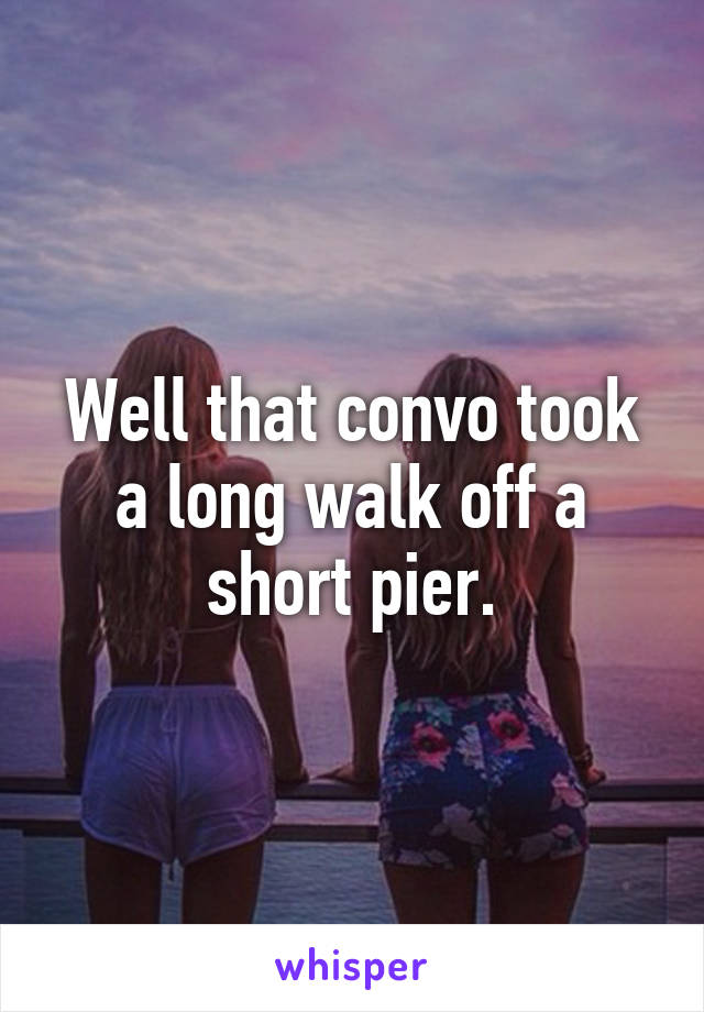 Well that convo took a long walk off a short pier.