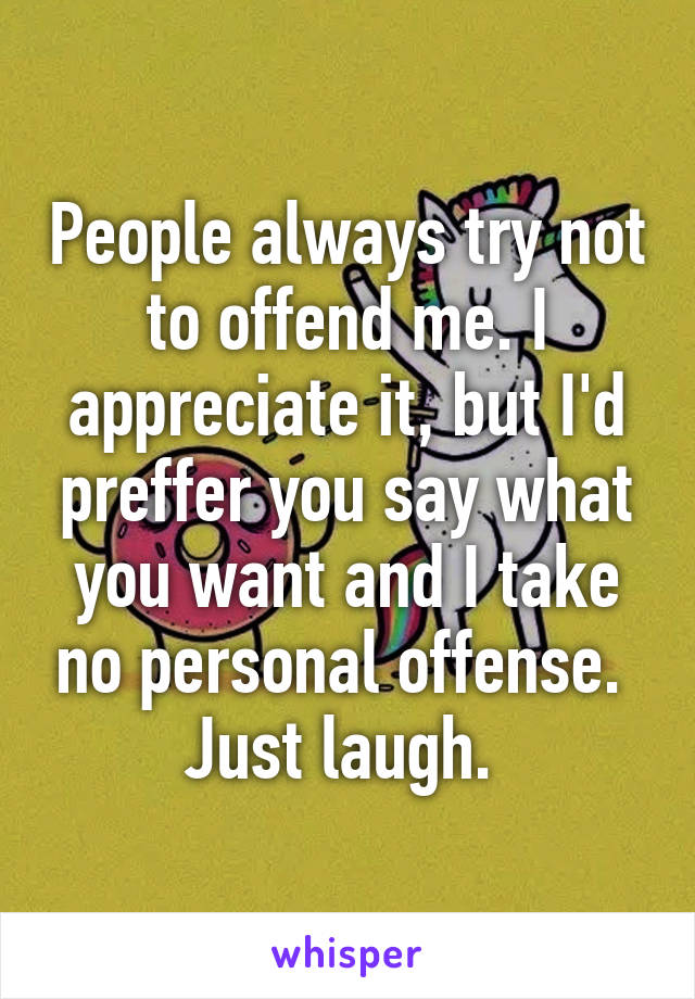 People always try not to offend me. I appreciate it, but I'd preffer you say what you want and I take no personal offense. 
Just laugh. 