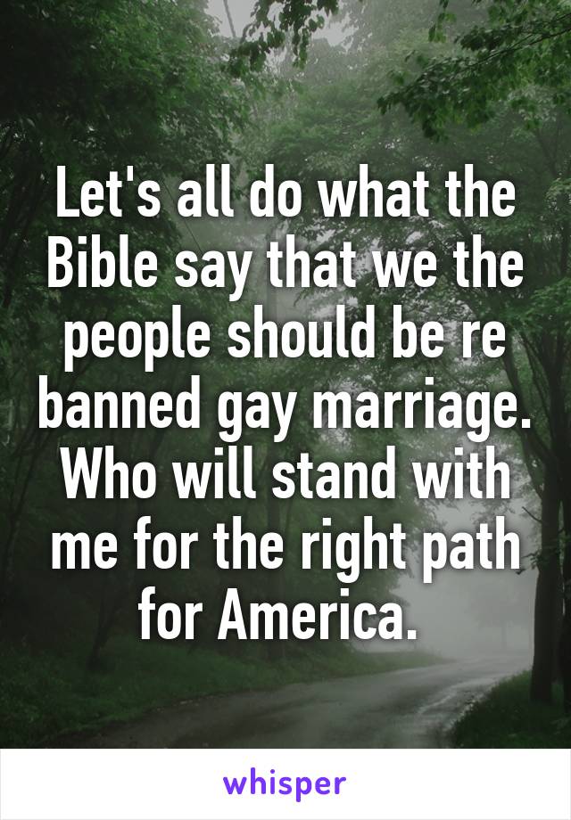 Let's all do what the Bible say that we the people should be re banned gay marriage. Who will stand with me for the right path for America. 