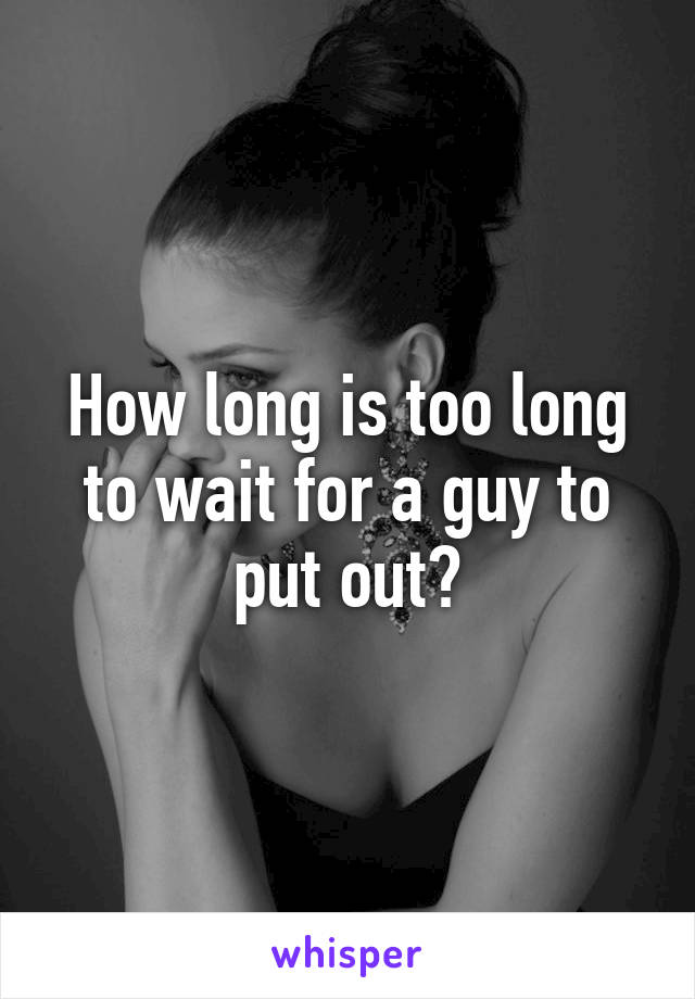 How long is too long to wait for a guy to put out?