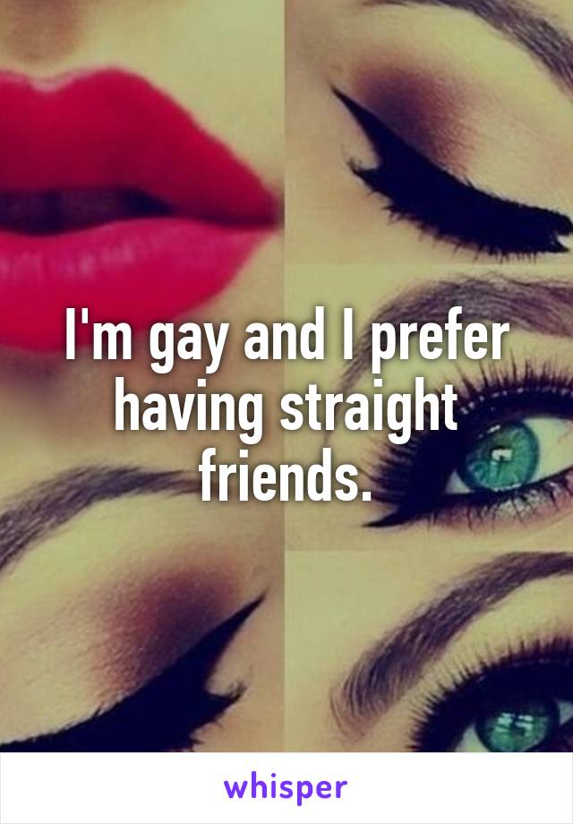 I'm gay and I prefer having straight friends.