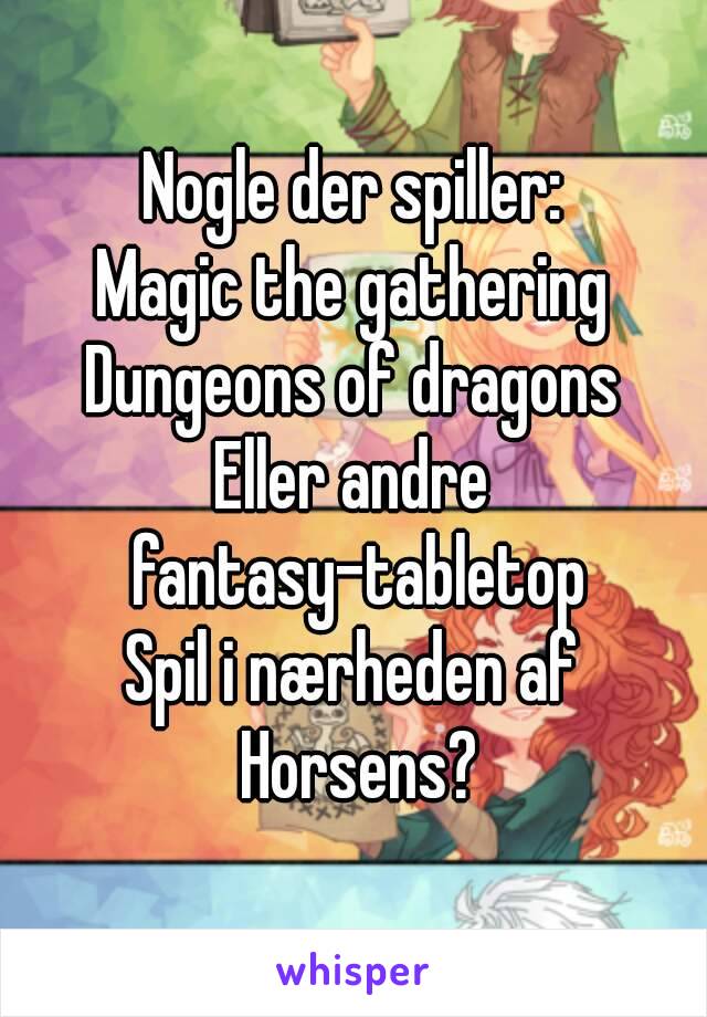 Nogle der spiller:
Magic the gathering
Dungeons of dragons
Eller andre fantasy-tabletop
Spil i nærheden af Horsens?