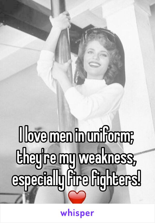 I love men in uniform; they're my weakness, especially fire fighters! ❤️