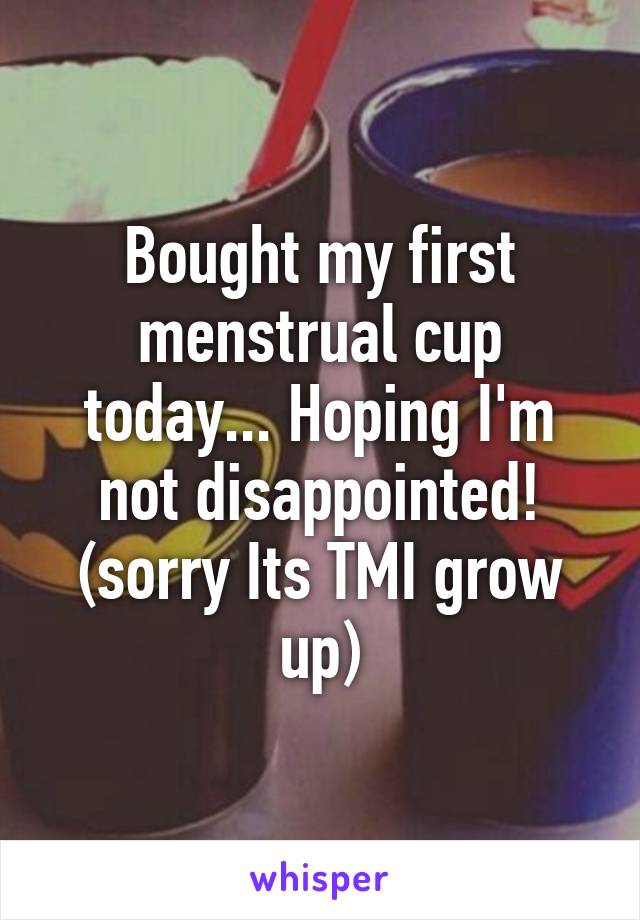 Bought my first menstrual cup today... Hoping I'm not disappointed! (sorry Its TMI grow up)