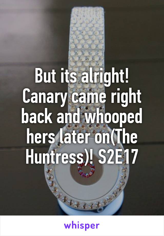 But its alright! Canary came right back and whooped hers later on(The Huntress)! S2E17