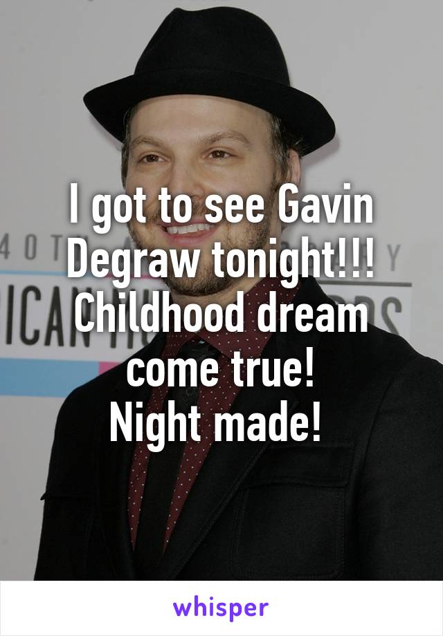 I got to see Gavin Degraw tonight!!!
Childhood dream come true!
Night made! 